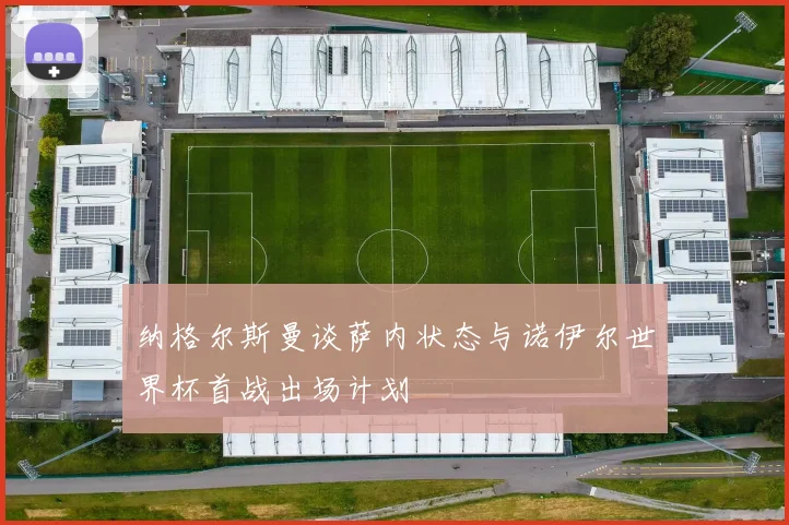 纳格尔斯曼谈萨内状态与诺伊尔世界杯首战出场计划