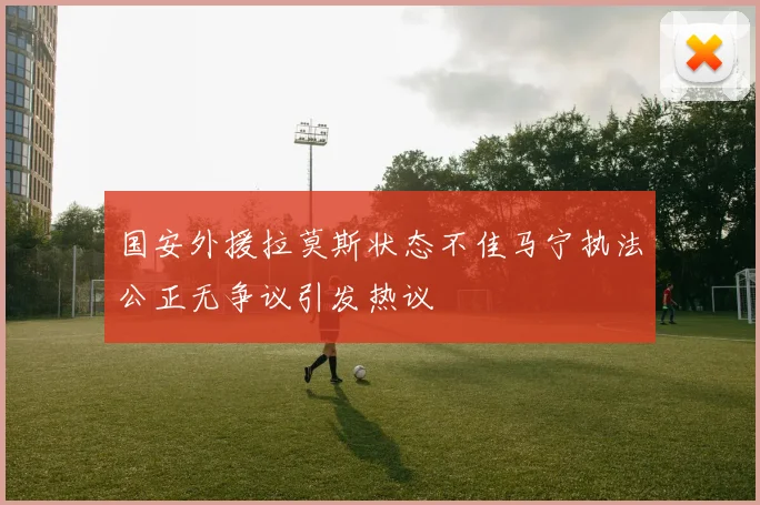 国安外援拉莫斯状态不佳马宁执法公正无争议引发热议