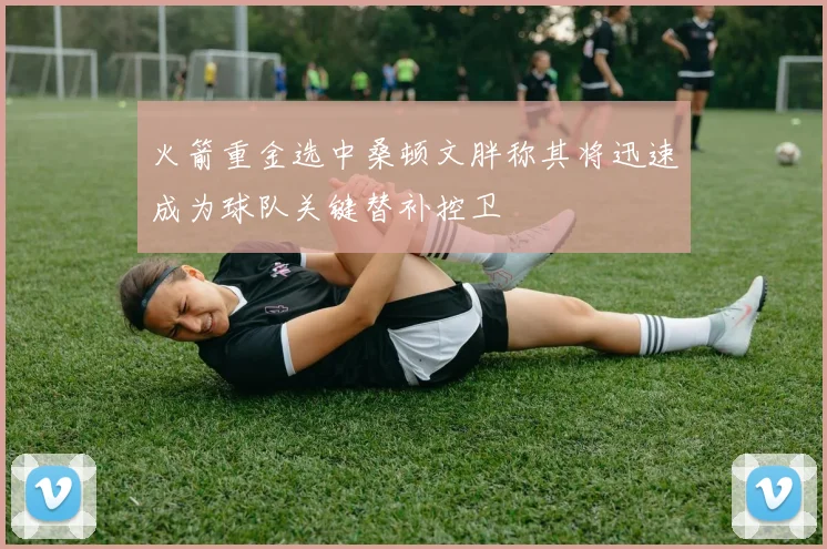 火箭重金选中桑顿文胖称其将迅速成为球队关键替补控卫