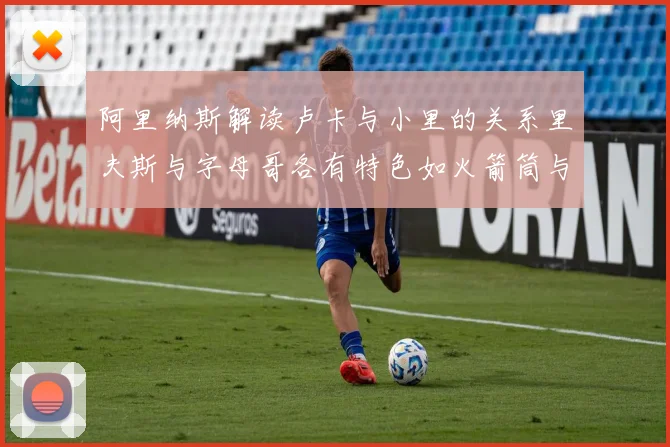 阿里纳斯解读卢卡与小里的关系里夫斯与字母哥各有特色如火箭筒与手枪