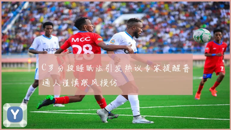 C罗分段睡眠法引发热议专家提醒普通人谨慎跟风模仿